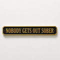 Nobody Gets Out Sober Sign – New Home Kitchen Bar Dining Room House Decoration